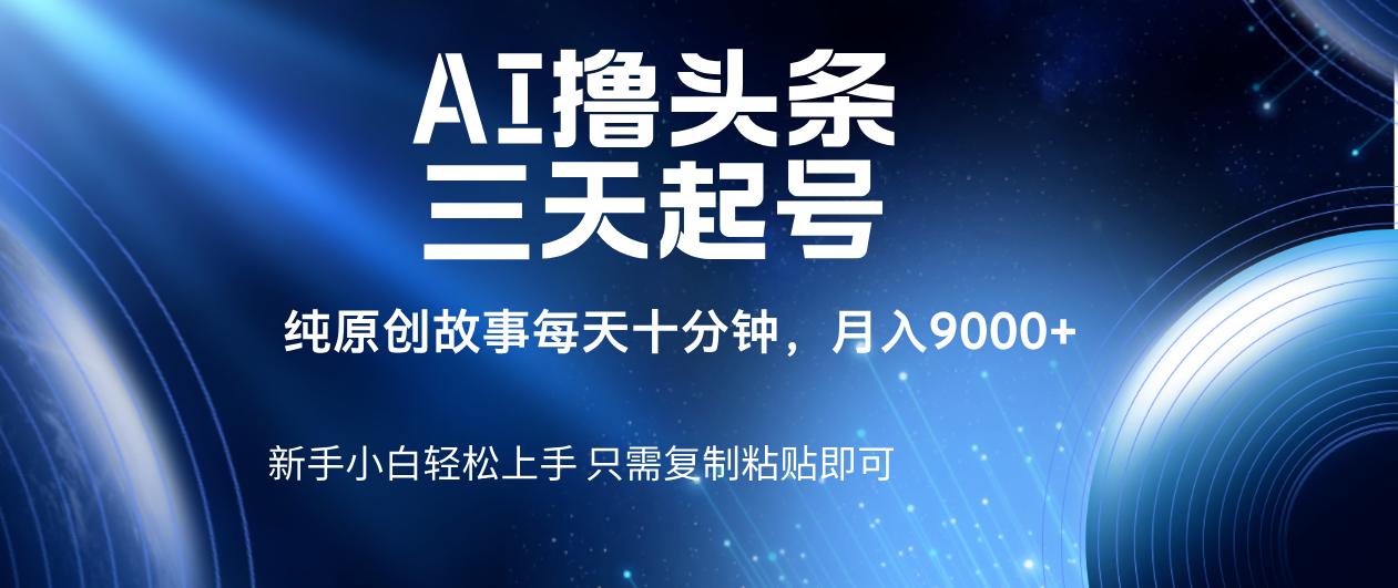 AI撸头条三天起号，纯原创情感故事，每天10分钟月入9000＋