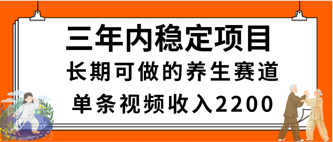 三年内稳定项目，长期可做的养生赛道，单条视频收入2200，新手秒上手