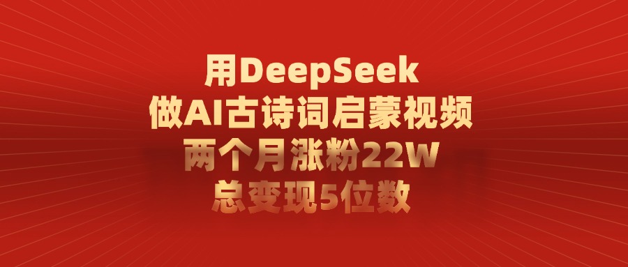 用DeepSeek做，AI古诗词启蒙视频，两个月涨粉22W，总变现5位数