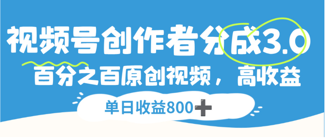 视频号创作者分成3.0,100%原创视频高收益,单日可收益800+