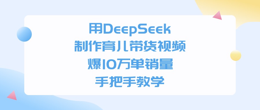 用DeepSeek制作育儿带货视频，手把手教学，爆10万单销量
