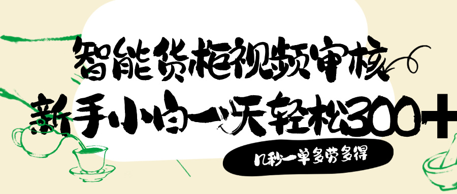智能货柜视频审核，几秒一单，多劳多得，新人小白一天轻松 300+，零门槛