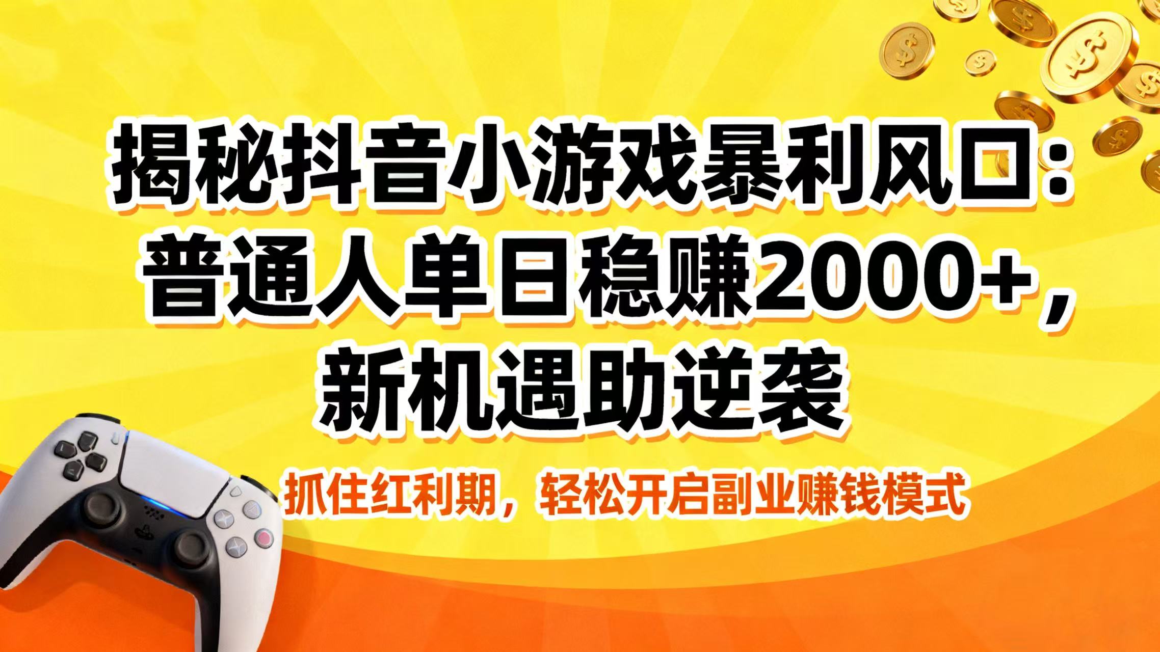 揭秘抖音小游戏暴利风口：普通人单日稳赚 2000+，新机遇助逆袭