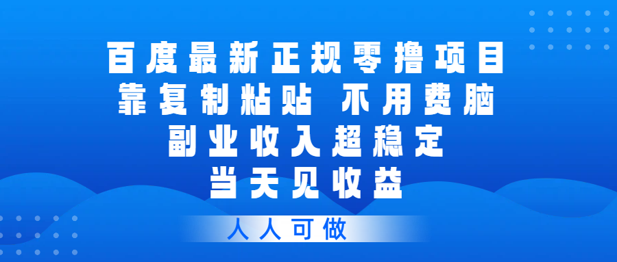 百度最新正规零撸项目，靠复制粘贴，不用费脑，副业收入超稳定，当天见收益，人人可做