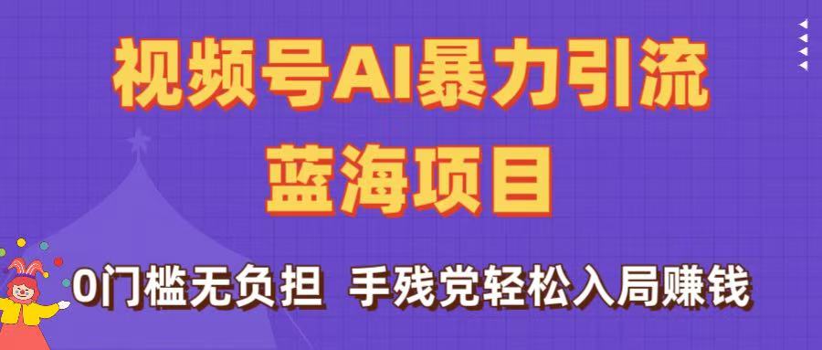 刷屏了!视频号AI暴力引流蓝海项目,0门槛无负担,手残党轻松入局赚钱