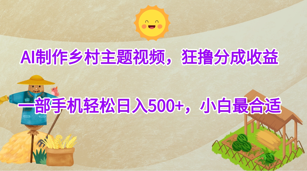 AI制作乡村主题视频，狂撸分成收益，一部手机轻松日入500+，小白最合适