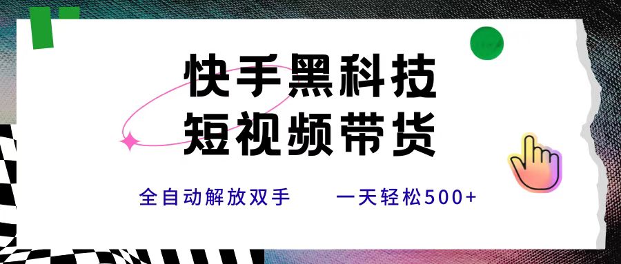 快手黑科技短视频带货，条条原创无脑搬运，新手小白轻松一天500+