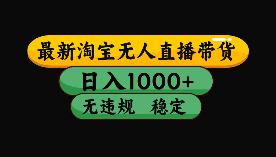 【最新】淘宝无人直播，独家技术！日入2K+，无违规无封号，可矩阵，长期稳定【揭秘】