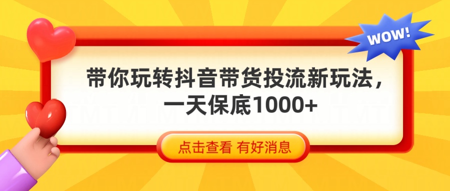 抖音带货全新玩法，带你每天躺赚1000+