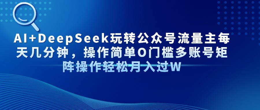 AI+DeepSeek玩转公众号流量主每天几分钟，操作简单O门槛多账号矩阵操作轻松月入过W