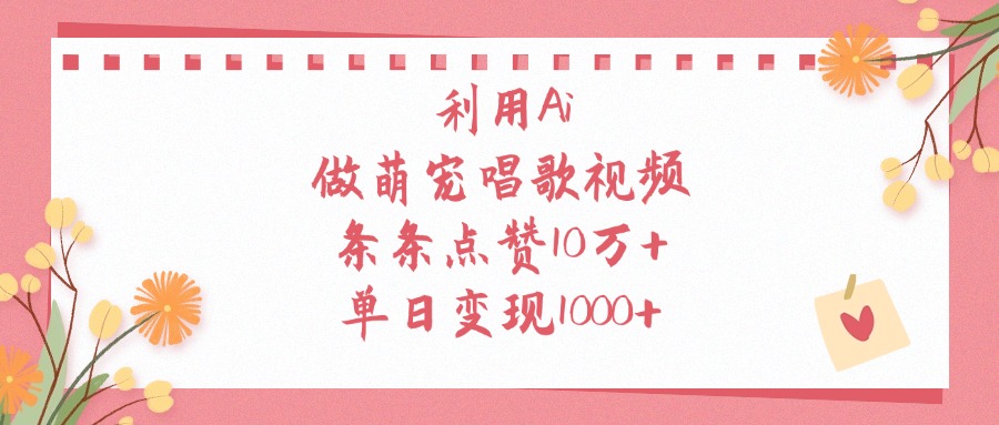 利用Ai，做萌宠唱歌视频，条条点赞10万+，单日变现1000+
