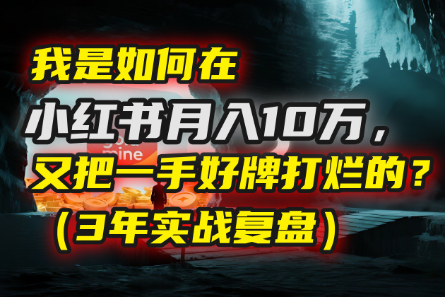 我是如何在小红书月入10万，又把一手好牌打烂的？（3年实战复盘）