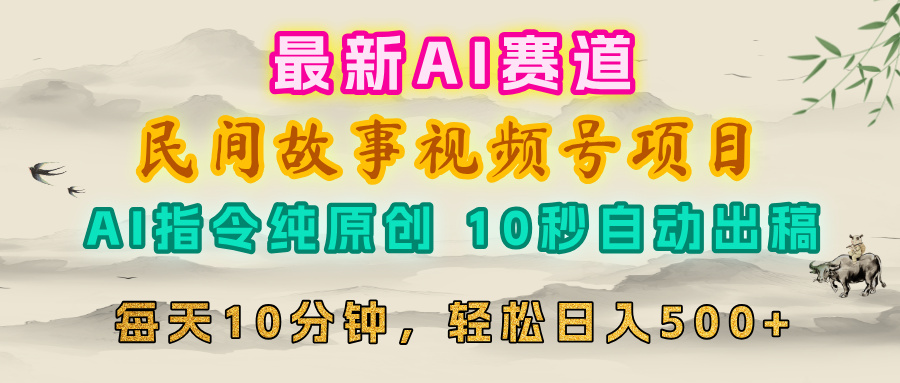 视频号赛道，最新AI民间故事，每日10分钟，轻松日入500+