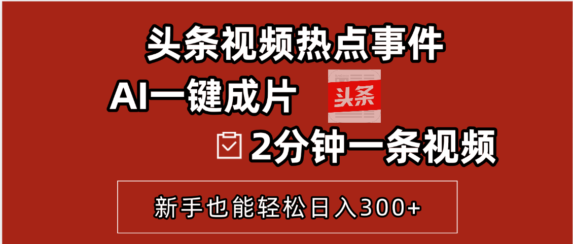 头条视频热点事件， AI一键成片，2分钟一条视频，新手也能轻松日入300+