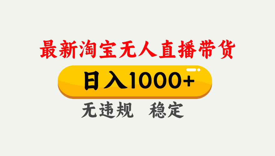 最新 淘宝无人直播带货，日入1000+，不违规不封号，独家技术，操作简单【揭秘】