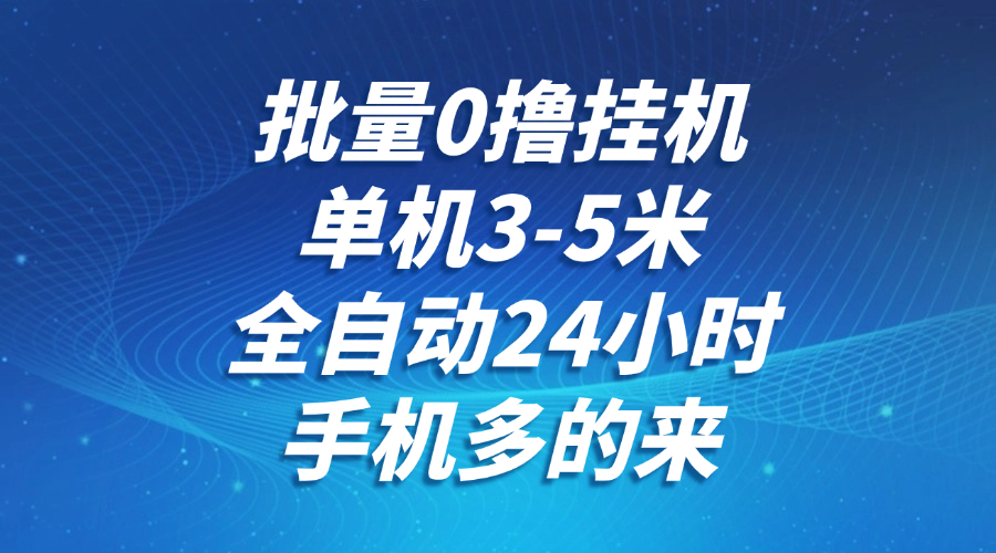 批量0撸全自动挂机，单机3-5米，全自动24小时，手机多的来，不养鸡，无风控，无网络限制