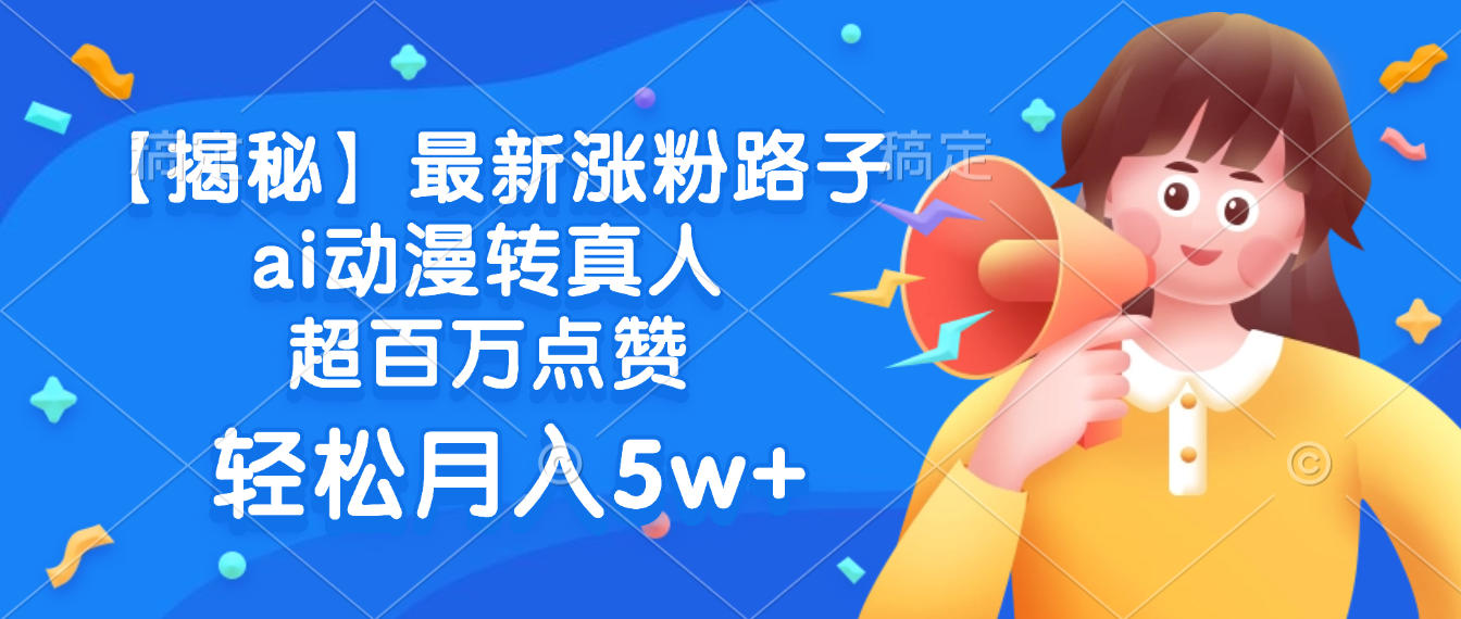 最新涨粉路子，ai动漫转真人，超百万点赞，轻松月入5w+【揭秘】