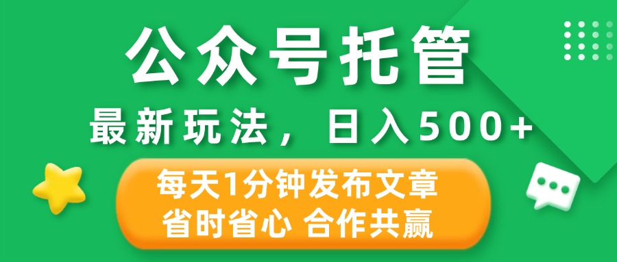 公众号托管合作掘金，最新玩法，每天1分钟发布文章，日入500+