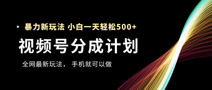 视频号分成计划，全网最暴力玩法，新手一天也能轻松500+