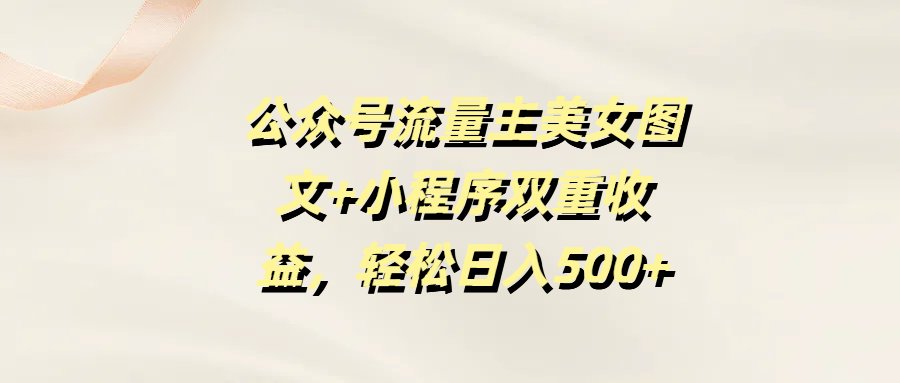 公众号流量主美女图文+小程序双重收益，轻松日入500+