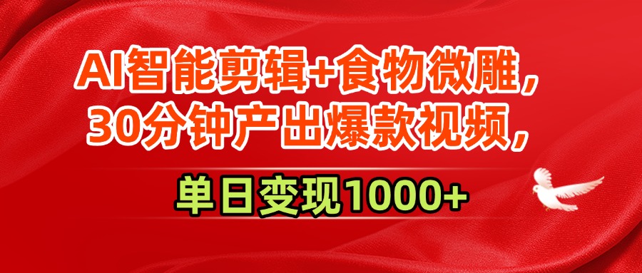 AI智能剪辑+食物微雕，30分钟产出爆款视频，单日变现1000+