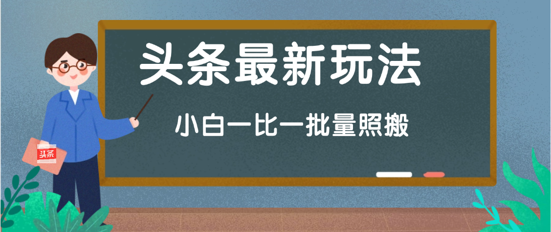 头条最新玩法，小白一比一，批量照搬就行，轻松日入过千