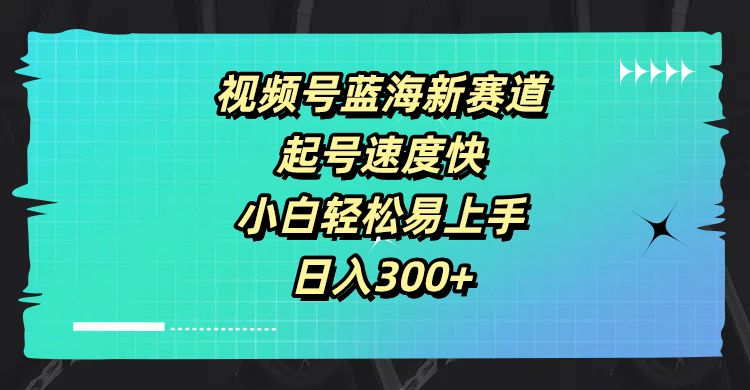 视频号蓝海新赛道，起号速度快，小白轻松易上手，日入300+