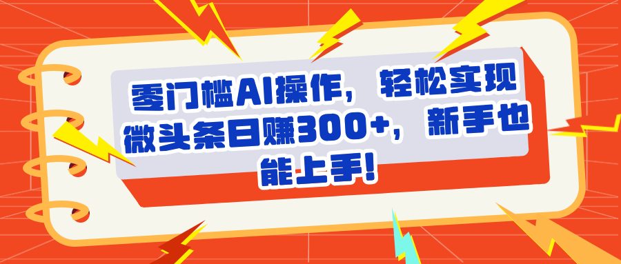 头条零门槛AI操作，轻松实现微头条日赚300+，新手也能上手