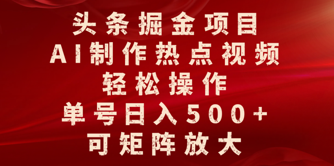 头条掘金项目，AI制作热点视频，轻松操作，单号日入500+，可矩阵放大