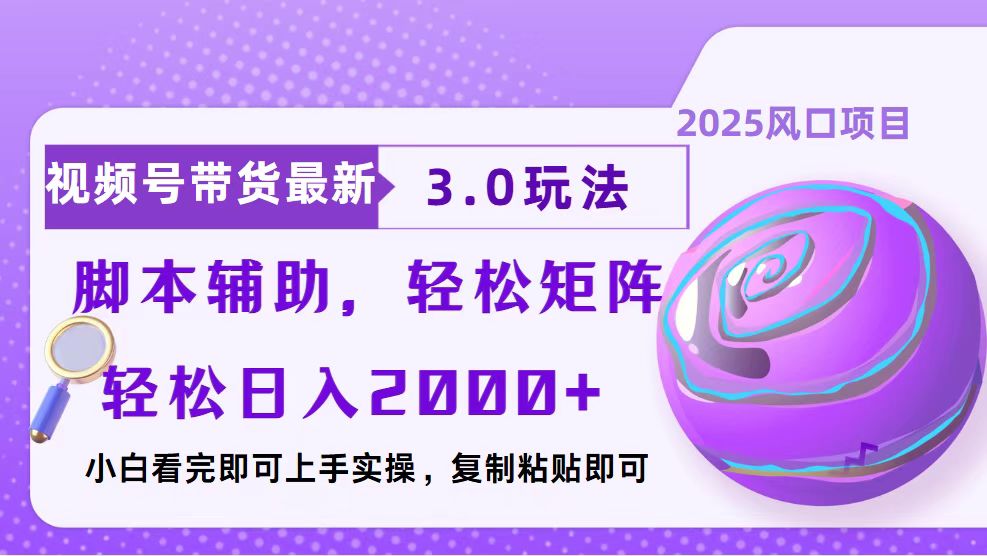 视频号带货最新3.0玩法,作品制作简单,当天起号,复制粘贴,脚本辅助,轻松矩阵日入2000+