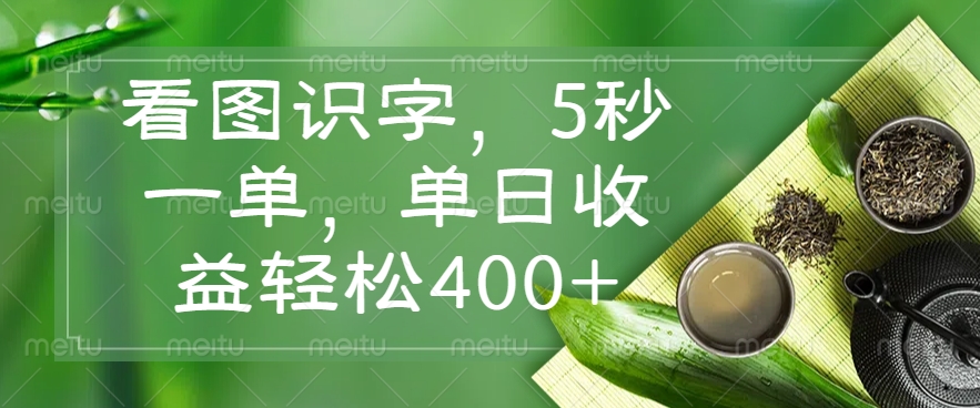 看图识字，5秒一单，单日收益轻松400+免费做，没有押金