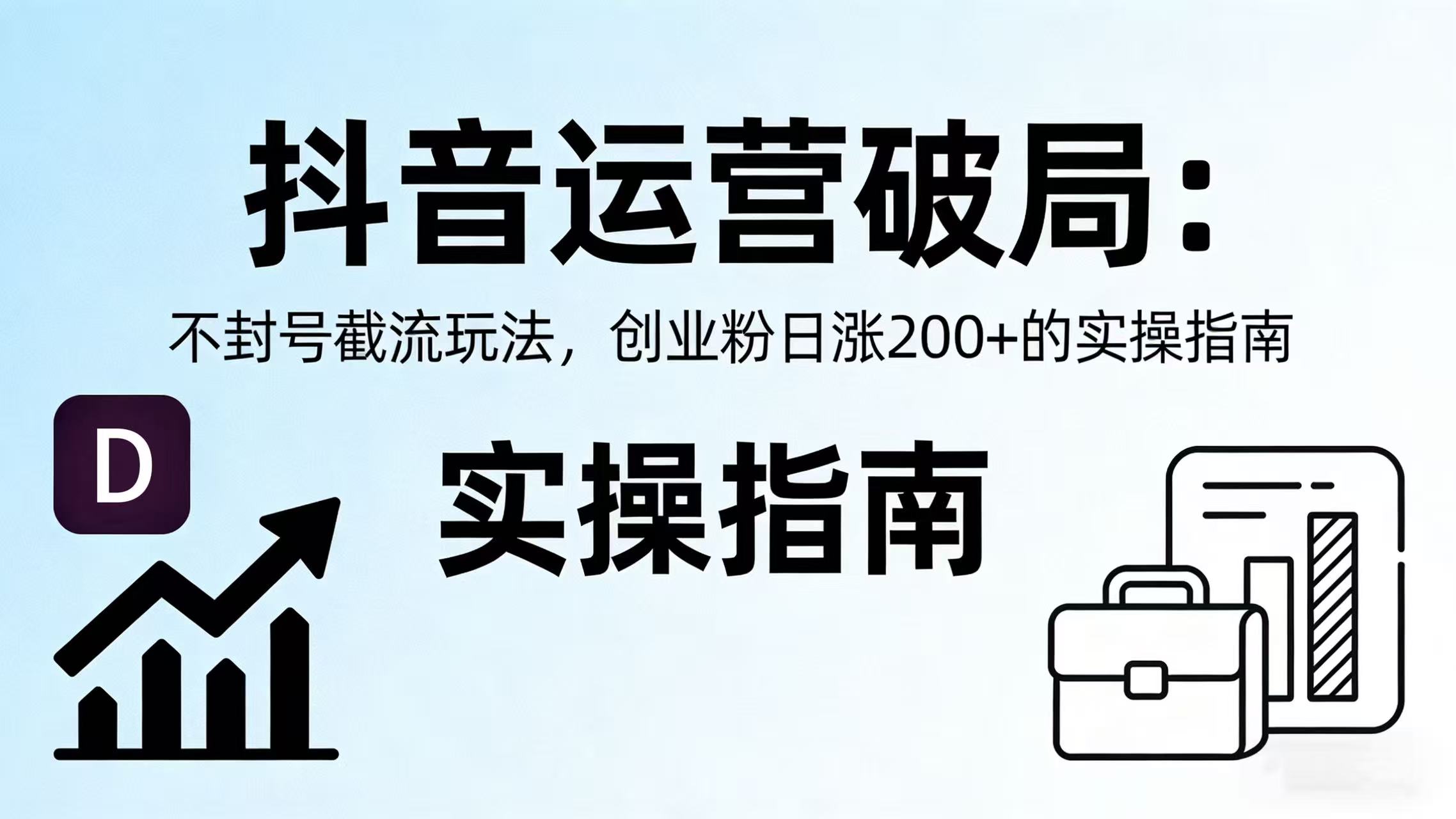 抖音运营破局：不封号截流玩法，创业粉日涨 200 + 的实操指南