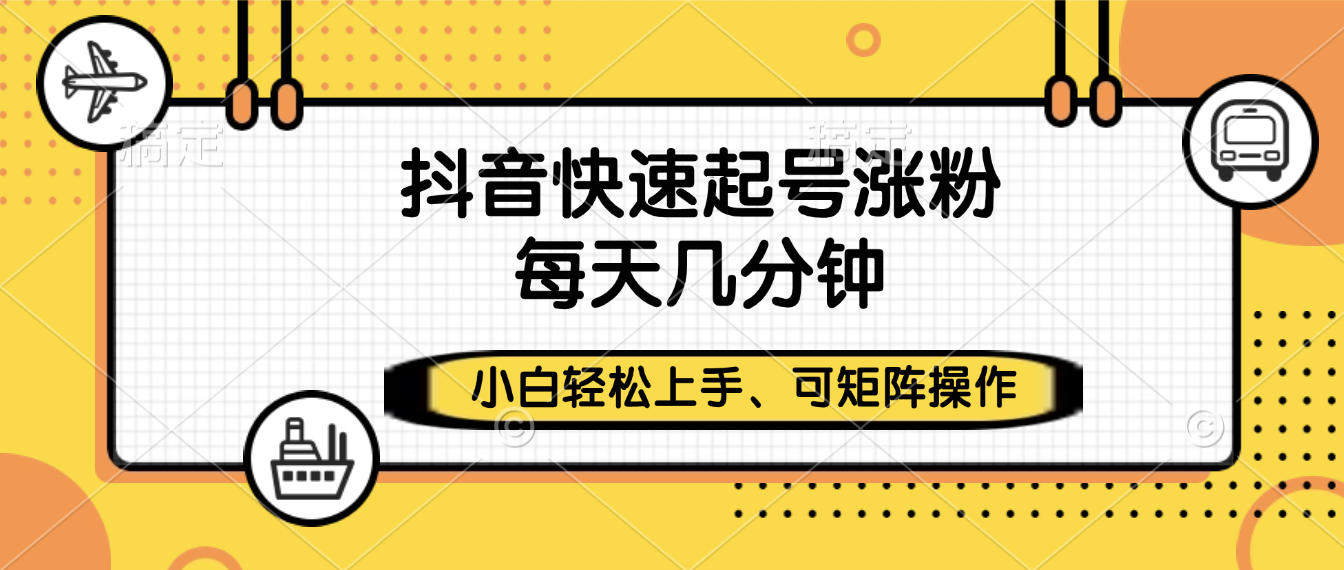 抖音快速起号涨粉，小白轻松上手、每天几分钟，可矩阵操作