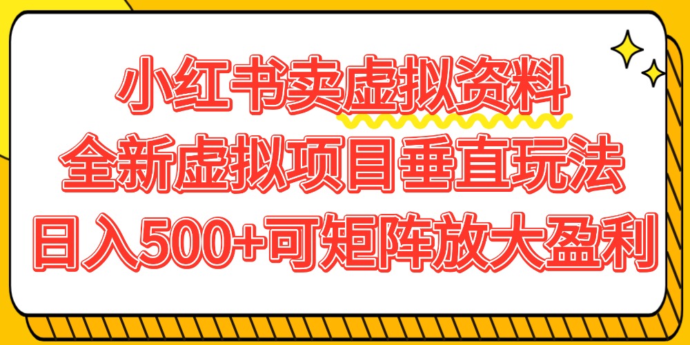 小红书卖虚拟资料500+，全新虚拟项目垂直玩法，可矩阵放大盈利！