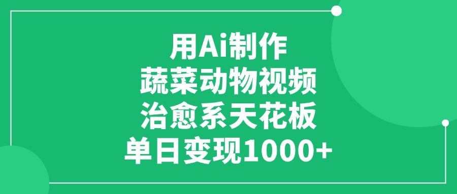 利用Ai制作蔬菜动物视频，治愈系天花板，单日变现1000+