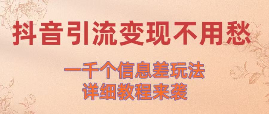抖音引流变现不用愁！一千个信息差玩法详细教程来袭