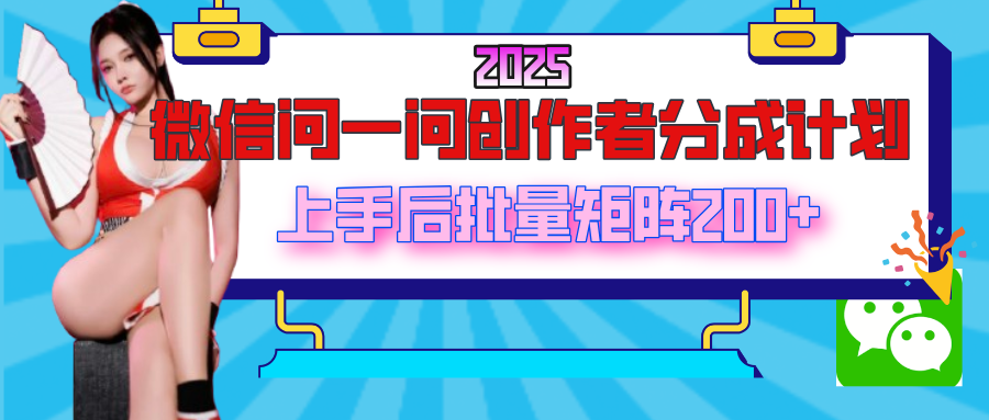 2025最新微信问一问创作者分成计划，上手后批量矩阵日入200+