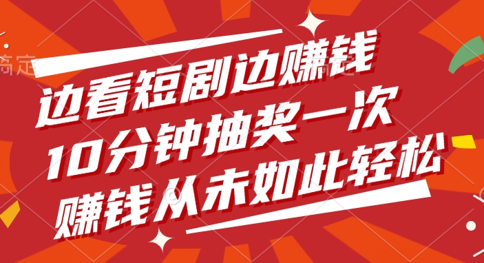 边看短剧边赚钱，10分钟抽奖一次，赚钱从未如此轻松！