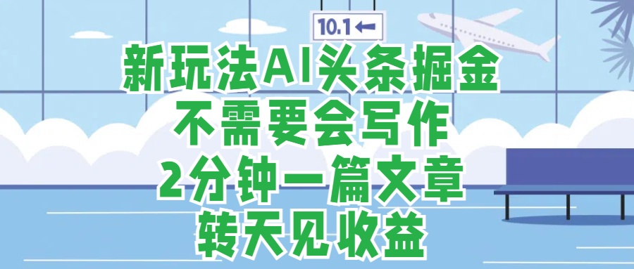 新玩法AI头条掘金,顺应大局总不会错,2分钟一篇原创文章,不需要会写作,AI自动生成,转天见收益,长久可操作,小白直接上手毫无压力
