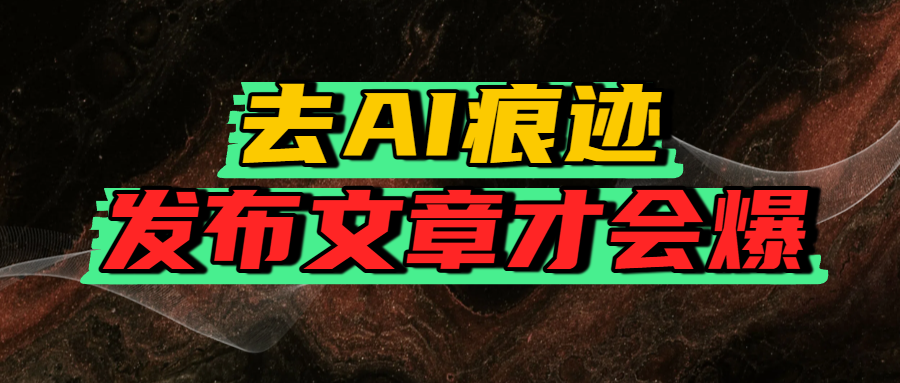 去AI痕迹，发布爆款文章，让你轻松日入好几张