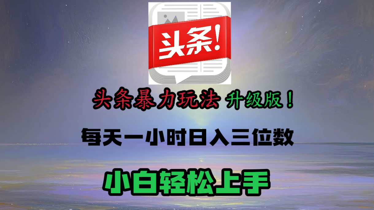 头条文章最新玩法，小白轻松操作，单账号可日入三位数。