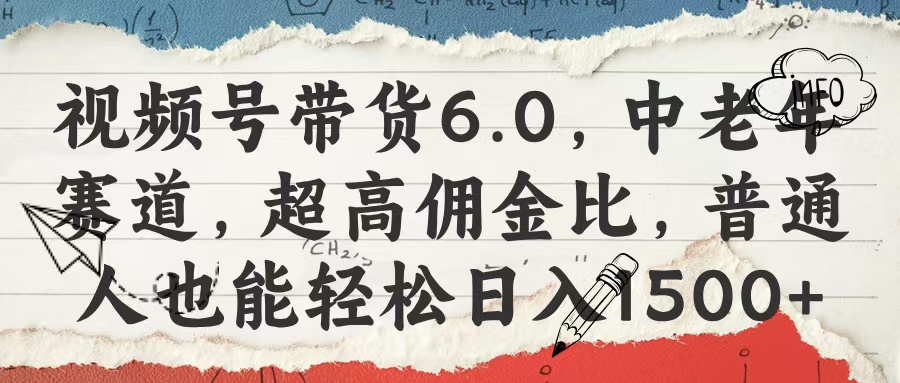 视频号带货6.0，中老年赛道，超高佣金比，普通人也能轻松日入1500+