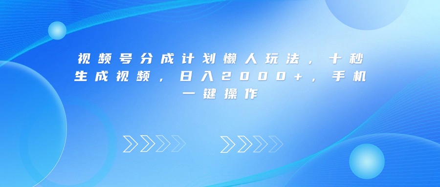 视频号分成计划懒人玩法，十秒生成视频，日入2000+，手机一键操作