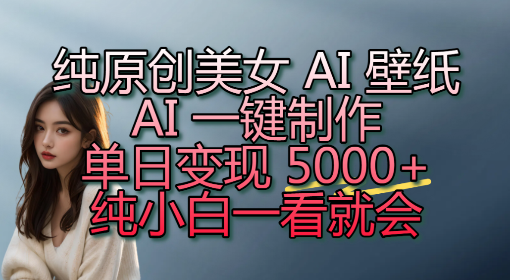 纯原创美女 AI 壁纸玩法，AI 一键制作，单日变现 5000+，纯小白一看就会！