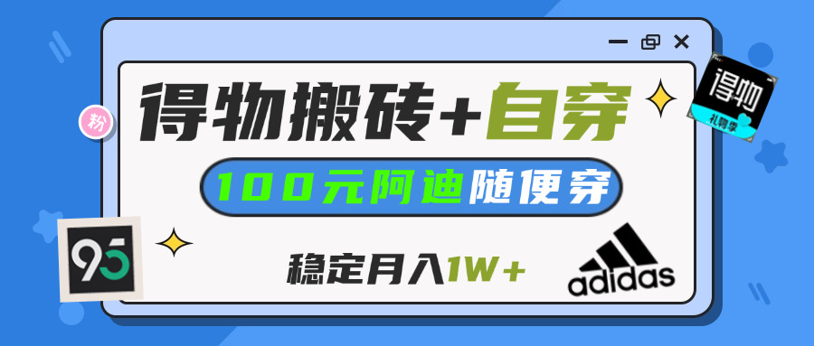 【得物】鞋服搬砖,自穿阿迪100+,一单50-500+,小白轻松上手,月入1W+