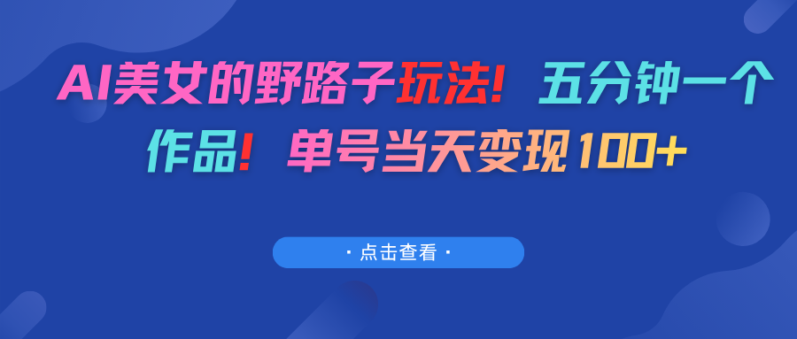 AI美女的野路子玩法！五分钟一个作品！单号当天变现100+