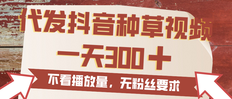 代发抖音种草视频，一天300，无粉丝要求，不看播放量