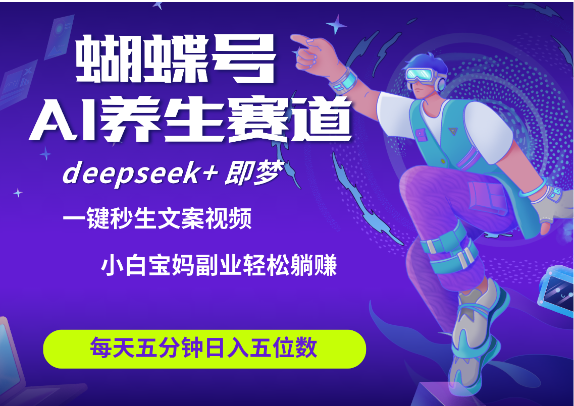 蝴蝶号大健康养生赛道+deepseek AI快速产出爆款视频   起号快  带货超级猛 每天仅需五分钟 变现路子太广了 日入五位数 小白 宝妈 上班族副业 轻松躺赚