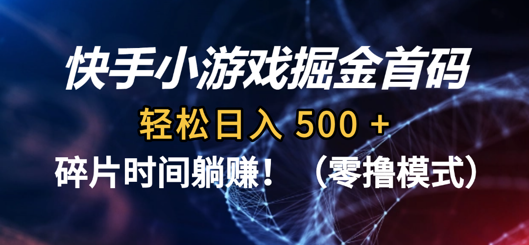 碎片时间躺赚！快手小游戏掘金首码（零撸模式），轻松日入 500 +