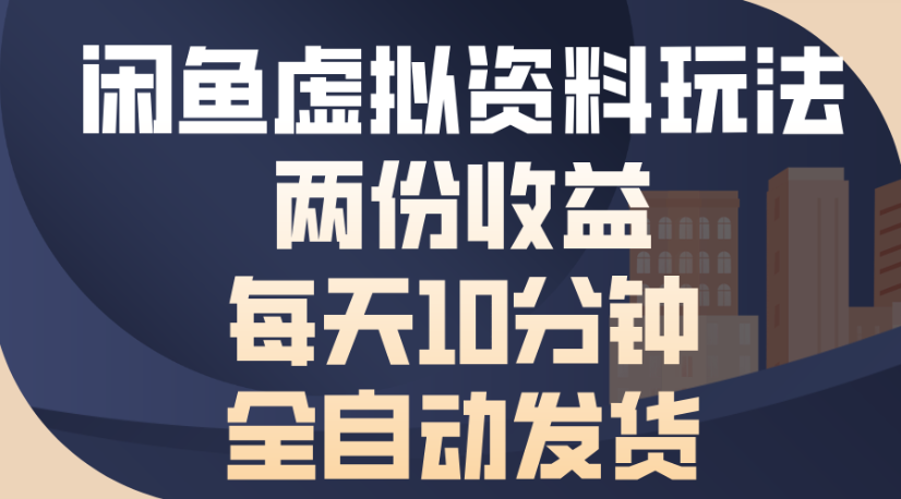 闲鱼虚拟资料玩法两份收益每天5分钟全自动发货日入500